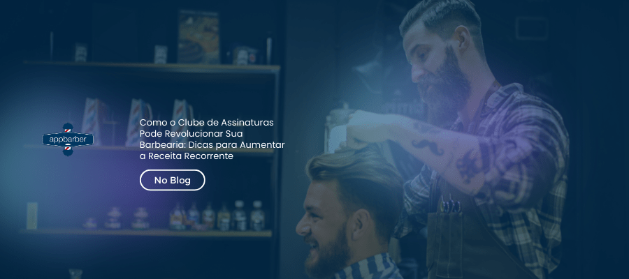 Como o Clube de Assinaturas Pode Revolucionar Sua Barbearia: Dicas para Aumentar a Receita Recorrente